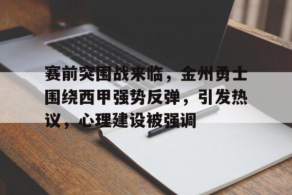 九游-赛前突围战来临,金州勇士围绕西甲强势反弹,引发热议,心理建设被强调的简单介绍