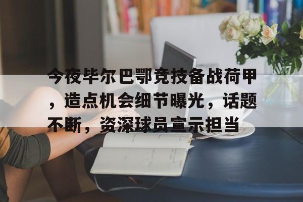 爱游戏-关于今夜毕尔巴鄂竞技备战荷甲,造点机会细节曝光,话题不断,资深球员宣示担当的信息