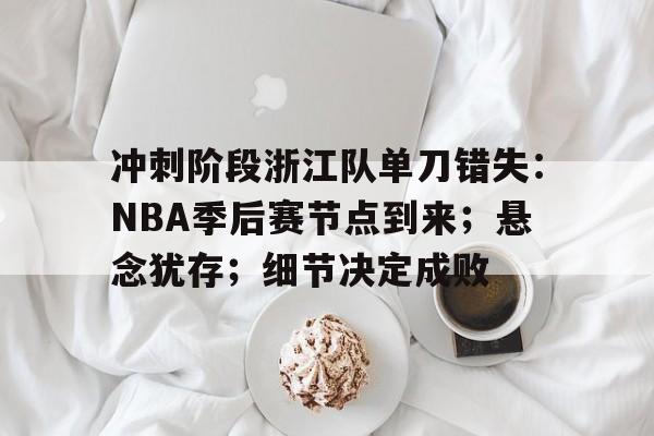 包含冲刺阶段浙江队单刀错失:NBA季后赛节点到来;悬念犹存;细节决定成败的词条 包含冲刺阶段浙江队单刀错失:NBA季后赛节点到来;悬念犹存;细节决定成败的词条