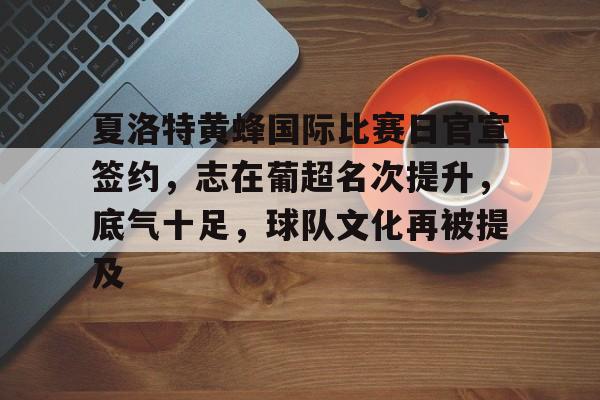 英雄联盟-夏洛特黄蜂国际比赛日官宣签约，志在葡超名次提升，底气十足，球队文化再被提及的简单介绍